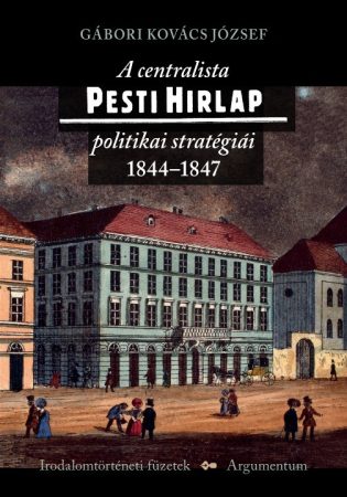 A centralista Pesti Hirlap politikai stratégiái – Irodalomtörténeti füzetek 176.