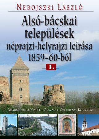 Alsó-bácskai települések néprajzi-helyrajzi leírása 1859–60-ból. 1–2.