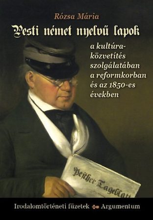 Pesti német nyelvű lapok a kultúraközvetítés szolgálatában a reformkorban és az 1850-es években – Irodalomtörténeti füzetek 173.